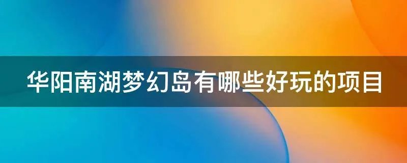 华阳南湖梦幻岛有哪些好玩的项目