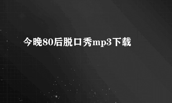 今晚80后脱口秀mp3下载