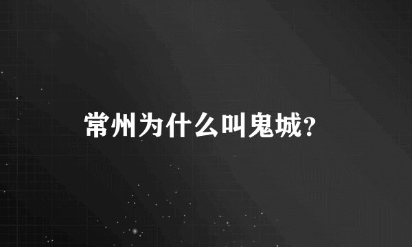 常州为什么叫鬼城？