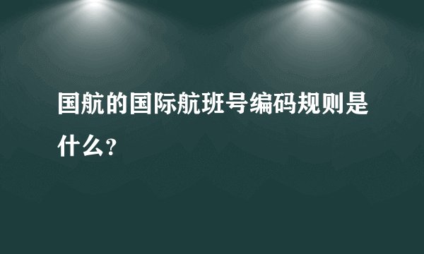 国航的国际航班号编码规则是什么？