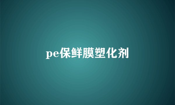 pe保鲜膜塑化剂