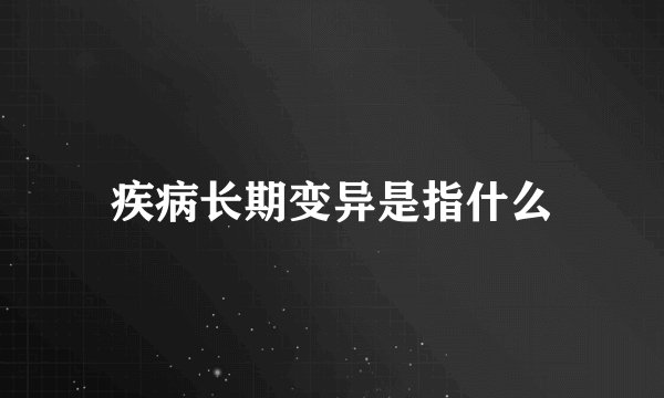 疾病长期变异是指什么