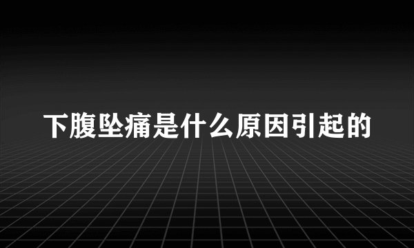 下腹坠痛是什么原因引起的