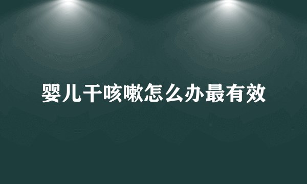 婴儿干咳嗽怎么办最有效
