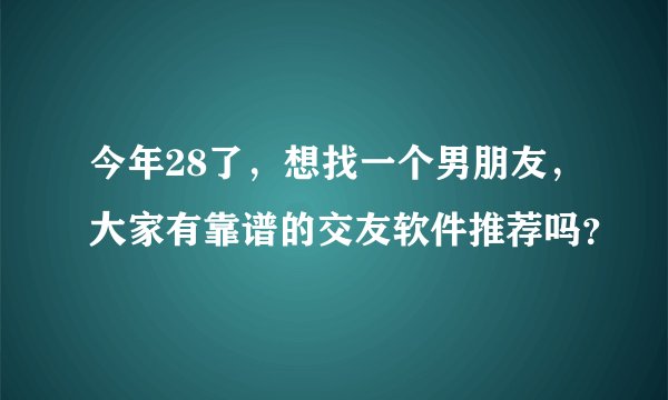 今年28了，想找一个男朋友，大家有靠谱的交友软件推荐吗？