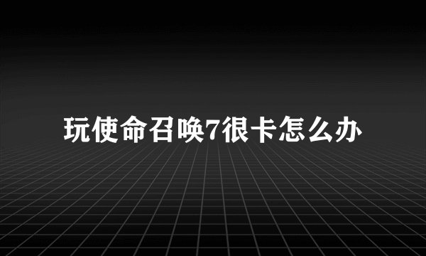 玩使命召唤7很卡怎么办