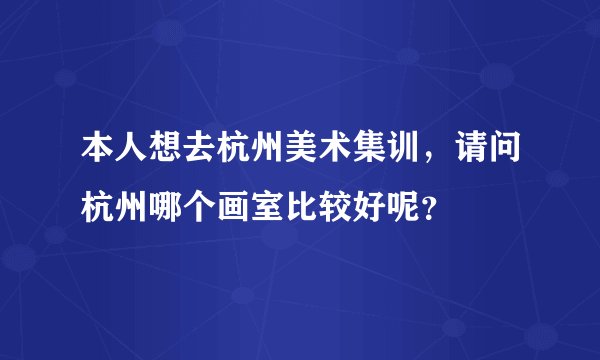 本人想去杭州美术集训，请问杭州哪个画室比较好呢？