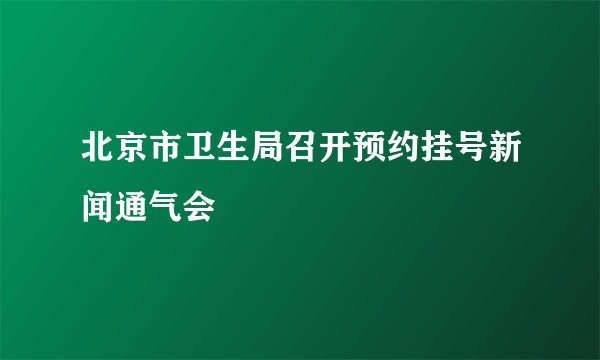 北京市卫生局召开预约挂号新闻通气会