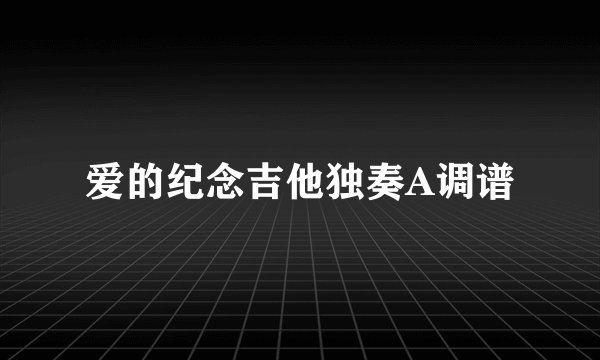 爱的纪念吉他独奏A调谱