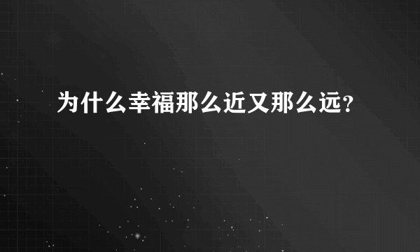 为什么幸福那么近又那么远？
