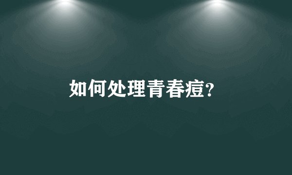 如何处理青春痘？