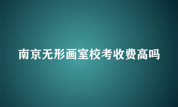 南京无形画室校考收费高吗