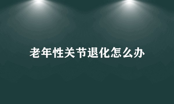 老年性关节退化怎么办