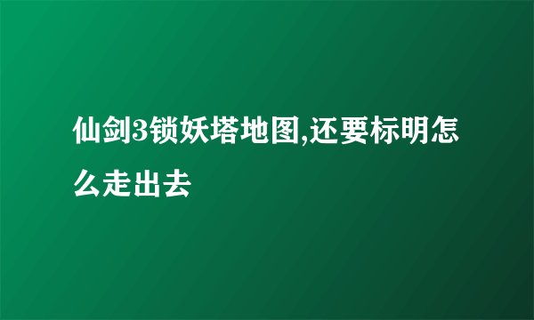 仙剑3锁妖塔地图,还要标明怎么走出去
