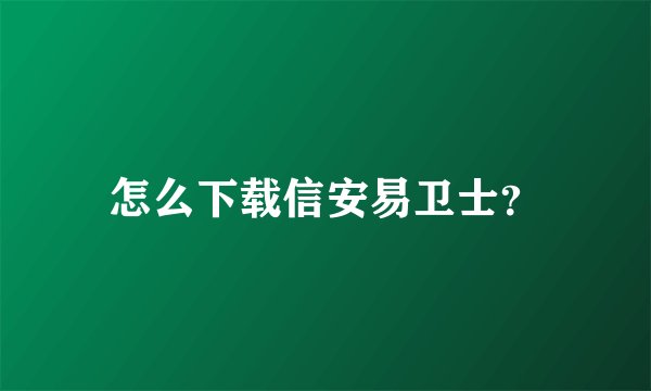 怎么下载信安易卫士?