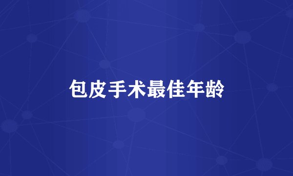 包皮手术最佳年龄
