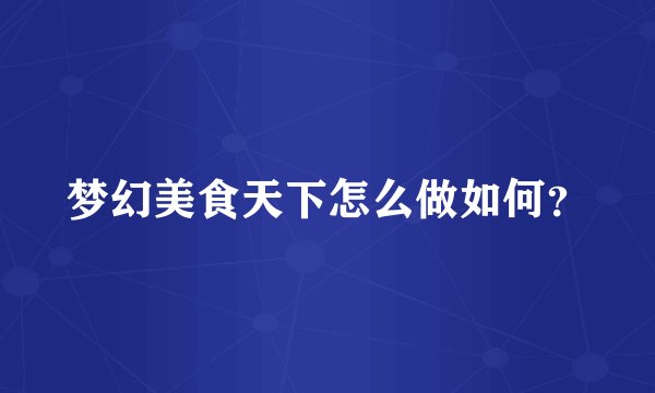 梦幻美食天下怎么做如何？
