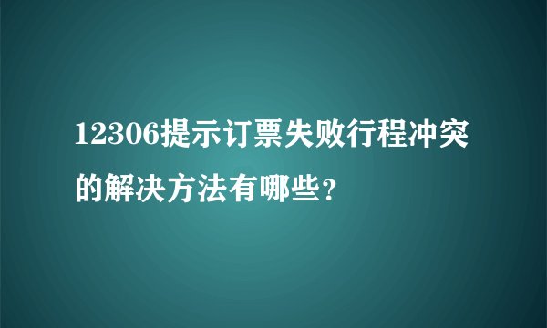 12306提示订票失败行程冲突的解决方法有哪些？