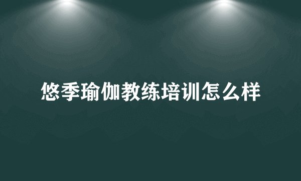 悠季瑜伽教练培训怎么样