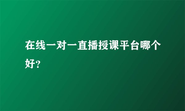 在线一对一直播授课平台哪个好？