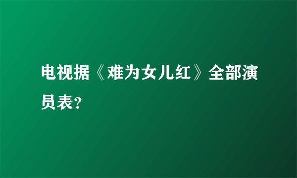 电视据《难为女儿红》全部演员表？