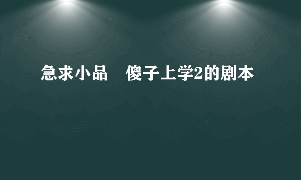 急求小品 傻子上学2的剧本
