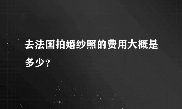 去法国拍婚纱照的费用大概是多少？