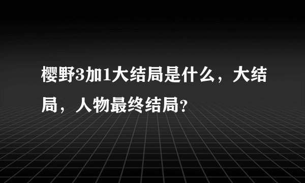 樱野3加1大结局是什么,大结局,人物最终结局?