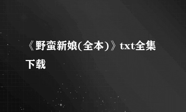 《野蛮新娘(全本)》txt全集下载