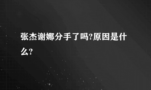 张杰谢娜分手了吗?原因是什么?