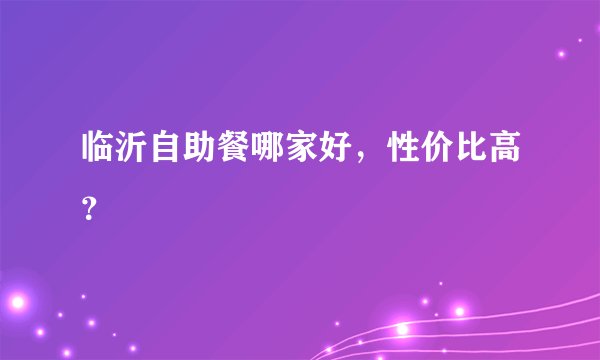 临沂自助餐哪家好，性价比高？
