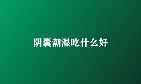 阴囊潮湿吃什么好