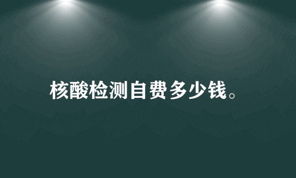 核酸检测自费多少钱。