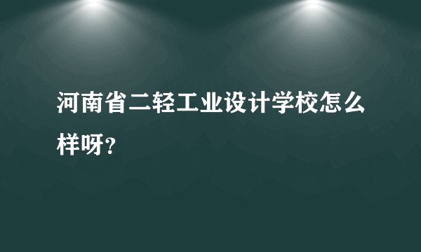 河南省二轻工业设计学校怎么样呀？