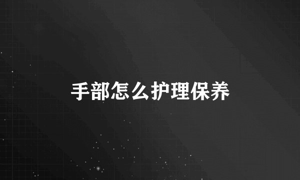 手部怎么护理保养