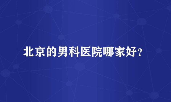 北京的男科医院哪家好？