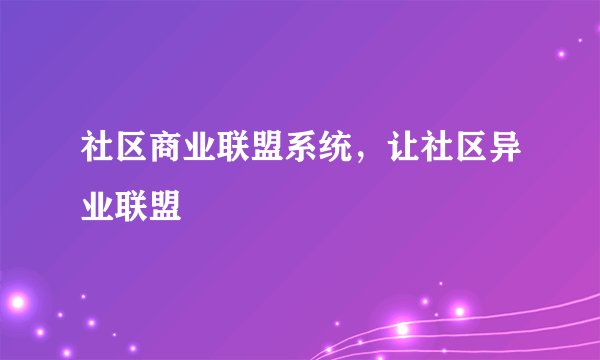 社区商业联盟系统，让社区异业联盟