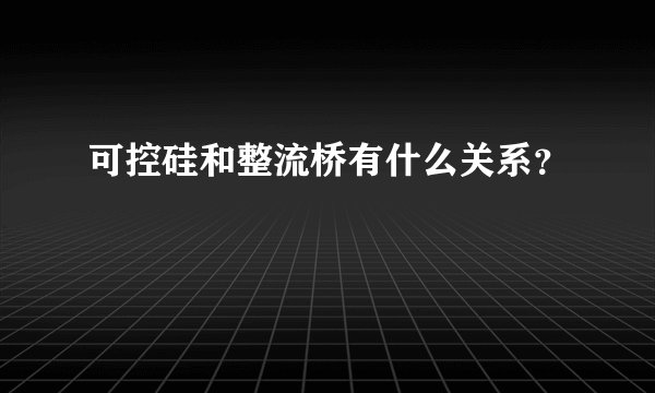 可控硅和整流桥有什么关系？