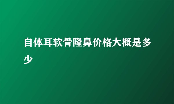 自体耳软骨隆鼻价格大概是多少