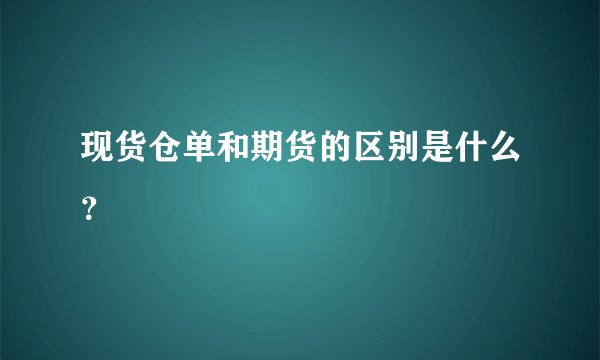现货仓单和期货的区别是什么？