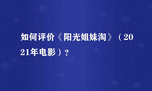 如何评价《阳光姐妹淘》(2021年电影)?