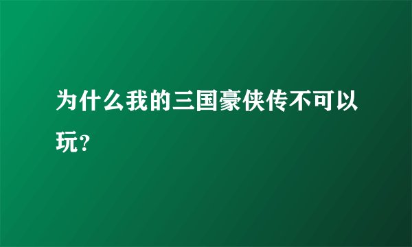 为什么我的三国豪侠传不可以玩？
