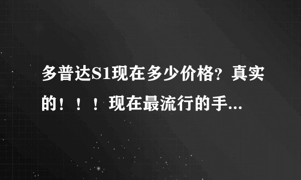 多普达S1现在多少价格？真实的！！！现在最流行的手机是哪一款？