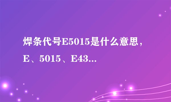 焊条代号E5015是什么意思,E、5015、E4303分别代表什么?