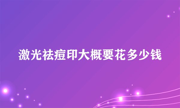 激光祛痘印大概要花多少钱