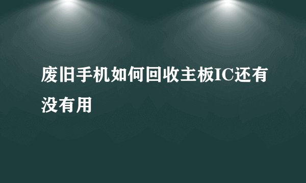 废旧手机如何回收主板IC还有没有用