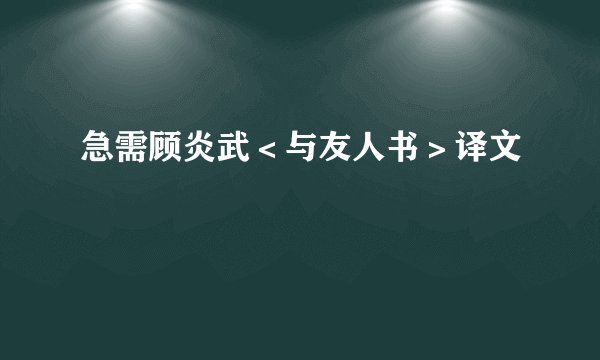 急需顾炎武<与友人书>译文