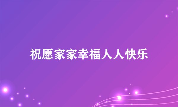 祝愿家家幸福人人快乐
