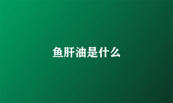 鱼肝油是什么