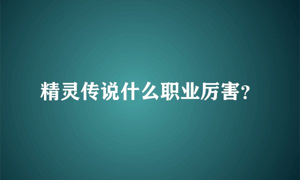 精灵传说什么职业厉害？